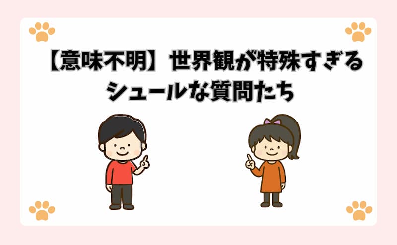 【意味不明】世界観が特殊すぎるシュールな質問たち