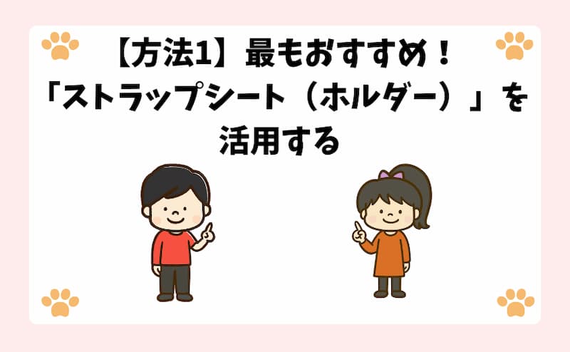 【方法1】最もおすすめ！「ストラップシート（ホルダー）」を活用する