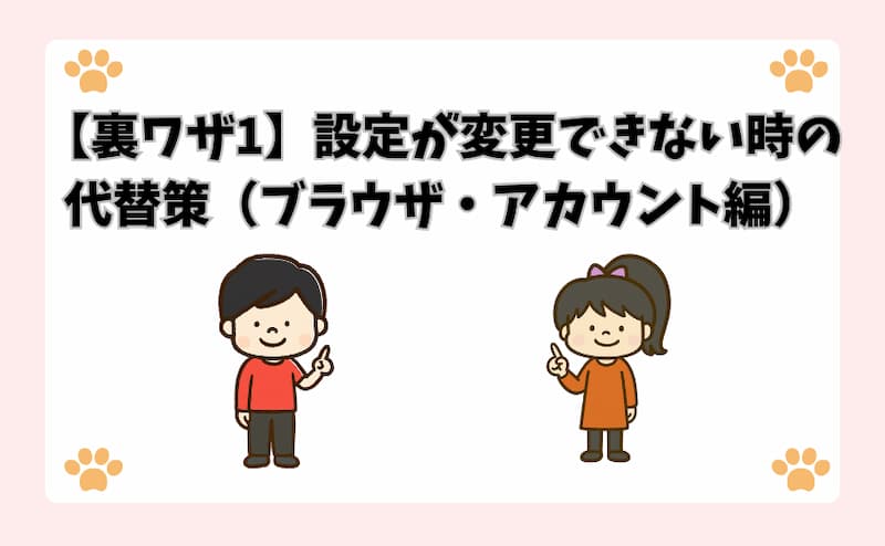 【裏ワザ1】設定が変更できない時の代替策（ブラウザ・アカウント編）