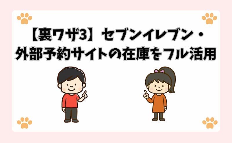 【裏ワザ3】セブンイレブン・外部予約サイトの在庫をフル活用