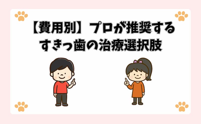 【費用別】プロが推奨するすきっ歯の治療選択肢