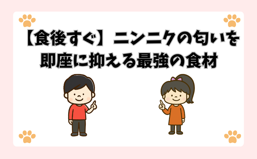 【食後すぐ】ニンニクの匂いを即座に抑える最強の食材