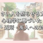 うるさい人を黙らせる方法｜心理学に基づいた職場・近所・友人への対処法