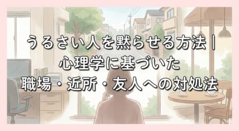 うるさい人を黙らせる方法｜心理学に基づいた職場・近所・友人への対処法