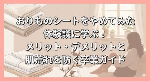 おりものシートをやめてみた体験談に学ぶ！メリット・デメリットと肌荒れを防ぐ卒業ガイド