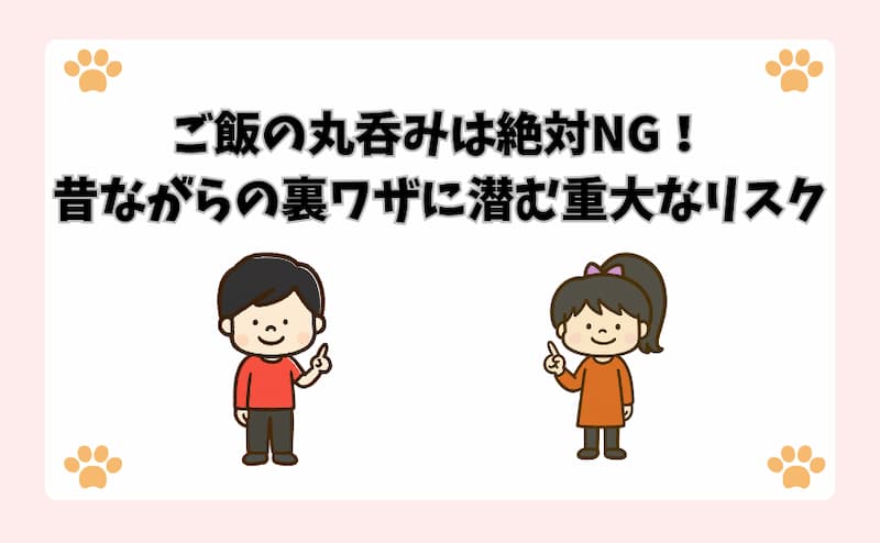 ご飯の丸呑みは絶対NG！昔ながらの裏ワザに潜む重大なリスク