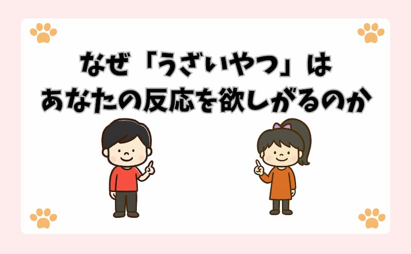 なぜ「うざいやつ」はあなたの反応を欲しがるのか
