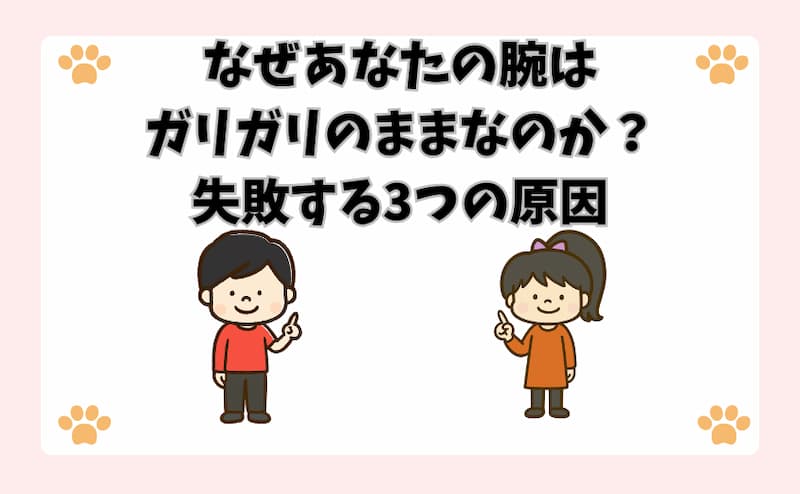 なぜあなたの腕はガリガリのままなのか？失敗する3つの原因