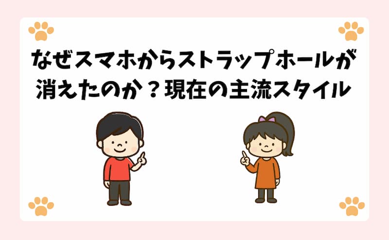 なぜスマホからストラップホールが消えたのか？現在の主流スタイル