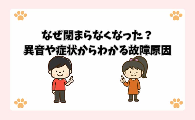なぜ閉まらなくなった？異音や症状からわかる故障原因