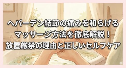 へバーデン結節の痛みを和らげるマッサージ方法を徹底解説！放置厳禁の理由と正しいセルフケア