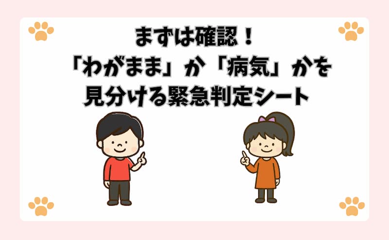 まずは確認！「わがまま」か「病気」かを見分ける緊急判定シート