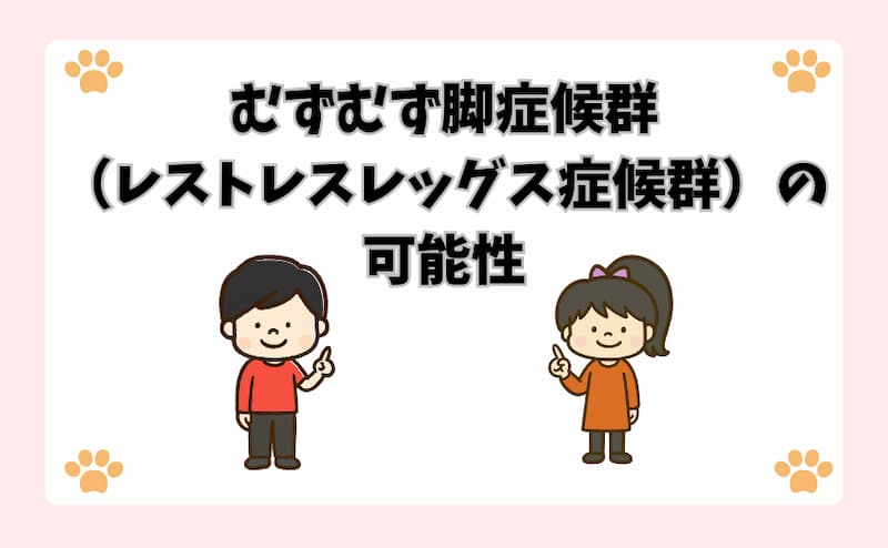 むずむず脚症候群（レストレスレッグス症候群）の可能性
