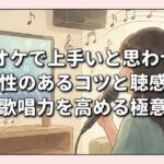 カラオケで上手いと思わせる！即効性のあるコツと聴感上の歌唱力を高める極意