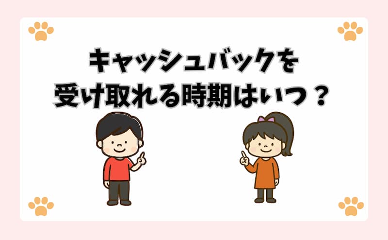 キャッシュバックを受け取れる時期はいつ？