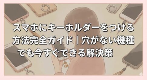 スマホにキーホルダーをつける方法完全ガイド｜穴がない機種でも今すぐできる解決策
