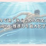 クロールで速く泳ぐための完全ガイド｜抵抗を減らし推進力を最大化する科学