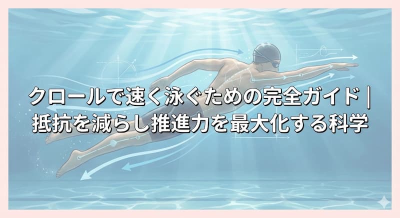 クロールで速く泳ぐための完全ガイド｜抵抗を減らし推進力を最大化する科学