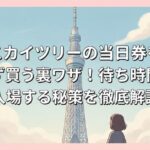 スカイツリーの当日券を並ばず買う裏ワザ！待ち時間ゼロで入場する秘策を徹底解説