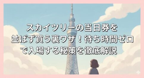 スカイツリーの当日券を並ばず買う裏ワザ！待ち時間ゼロで入場する秘策を徹底解説