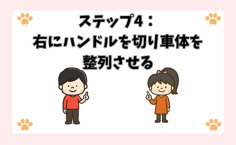 ステップ4：右にハンドルを切り車体を整列させる