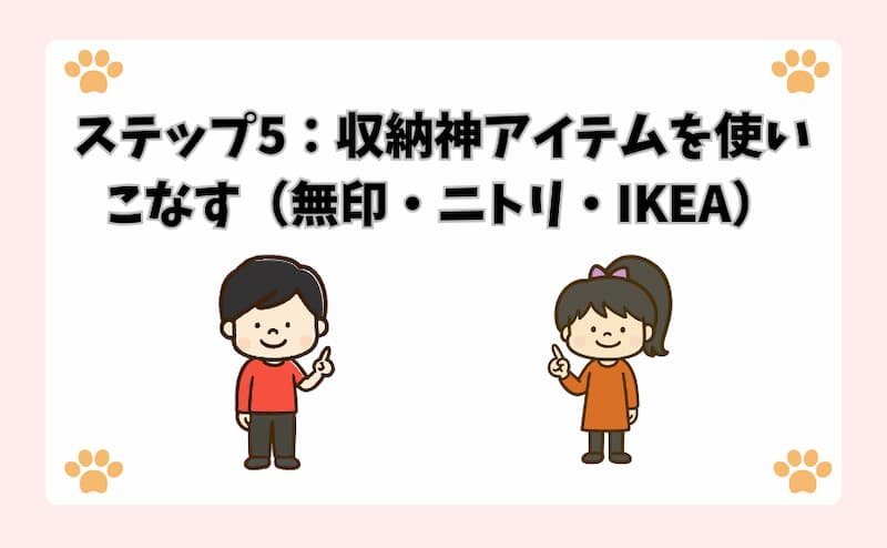 ステップ5：収納神アイテムを使いこなす（無印・ニトリ・IKEA）
