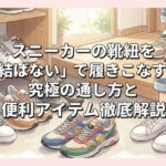 スニーカーの靴紐を「結ばない」で履きこなす！究極の通し方と便利アイテム徹底解説