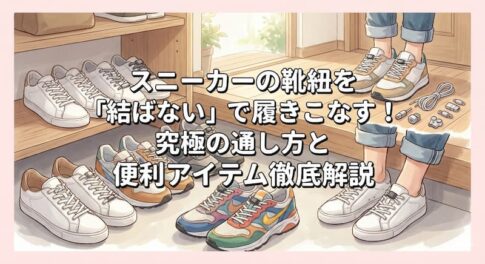 スニーカーの靴紐を「結ばない」で履きこなす！究極の通し方と便利アイテム徹底解説
