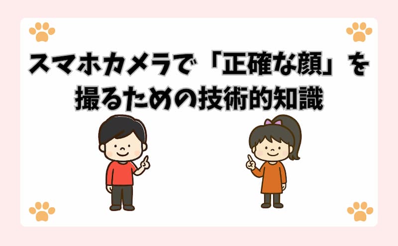 スマホカメラで「正確な顔」を撮るための技術的知識