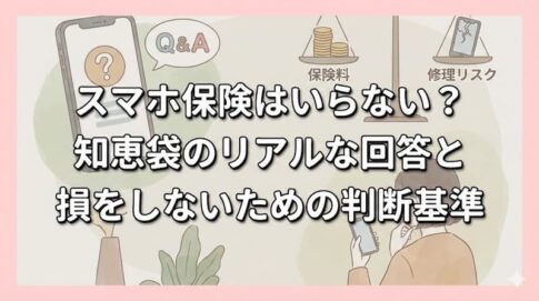 スマホ保険はいらない？知恵袋のリアルな回答と損をしないための判断基準