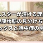 ハムスターが溶ける理由と健康状態の見分け方｜リラックスと熱中症の境界線
