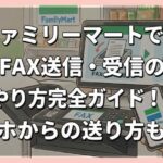 ファミリーマートでのFAX送信・受信のやり方完全ガイド！スマホからの送り方も解説