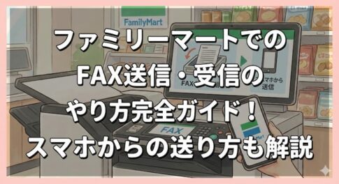 ファミリーマートでのFAX送信・受信のやり方完全ガイド！スマホからの送り方も解説