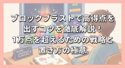 ブロックブラストで高得点を出すコツを徹底解説！1万点を超えるための戦略と置き方の極意