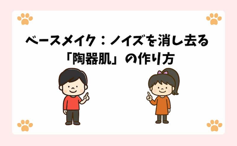 ベースメイク：ノイズを消し去る「陶器肌」の作り方