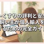 ペットくすりの評判と安全性：賢い飼い主が個人輸入を利用するための完全ガイド