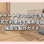ペットゲートを100均で手作り！開閉式で利便性を高める設計と強固な製作ガイド