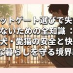 ペットゲート選びで失敗しないための全知識：愛犬・愛猫の安全と快適な暮らしを守る境界線