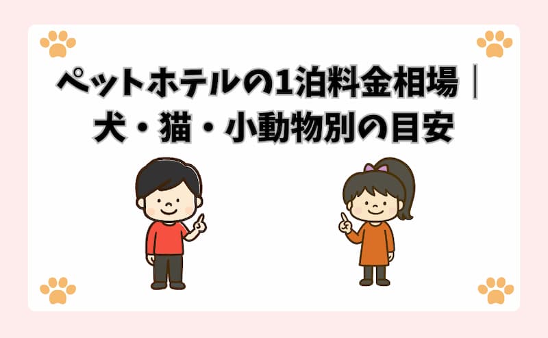 ペットホテルの1泊料金相場｜犬・猫・小動物別の目安