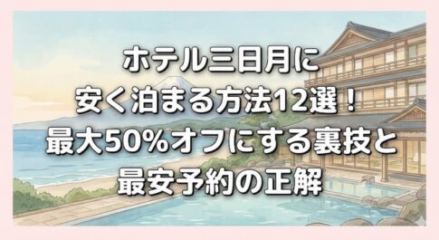 ホテル三日月に安く泊まる方法12選！最大50%オフにする裏技と最安予約の正解