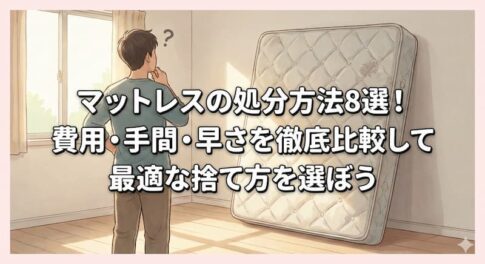 マットレスの処分方法8選！費用・手間・早さを徹底比較して最適な捨て方を選ぼう