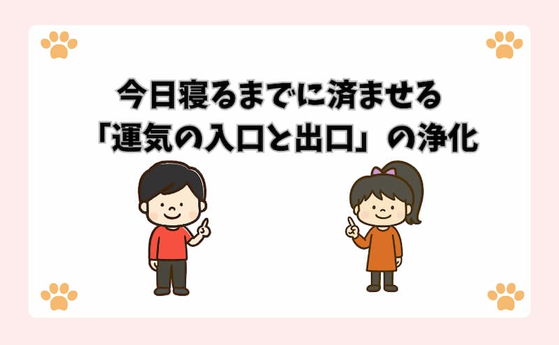 今日寝るまでに済ませる「運気の入口と出口」の浄化