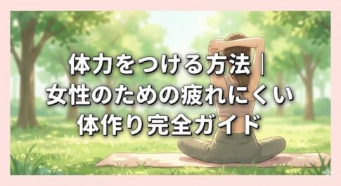 体力をつける方法｜女性のための疲れにくい体作り完全ガイド