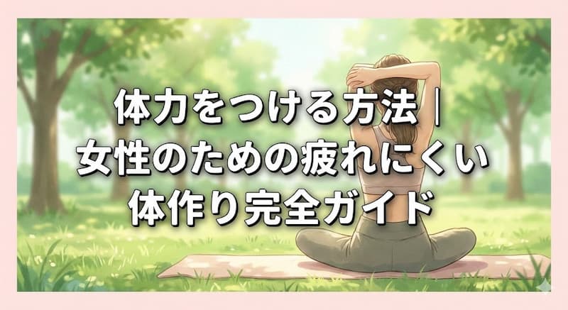 体力をつける方法｜女性のための疲れにくい体作り完全ガイド
