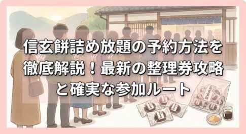 信玄餅詰め放題の予約方法を徹底解説！最新の整理券攻略と確実な参加ルート
