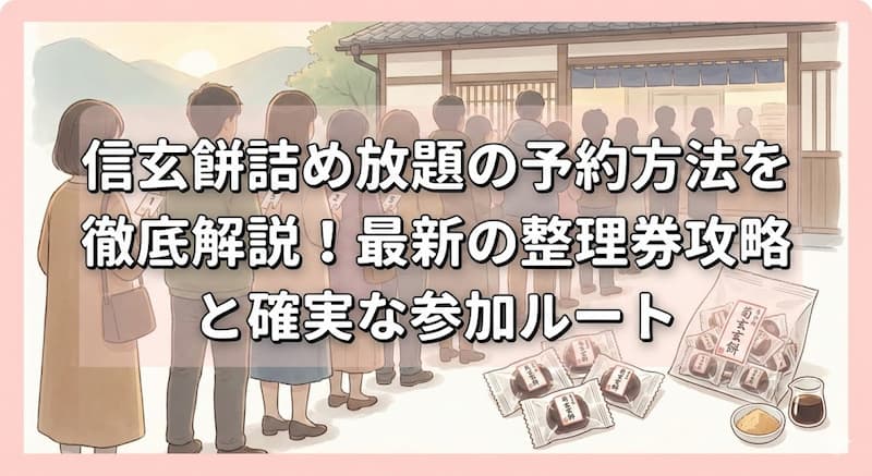 信玄餅詰め放題の予約方法を徹底解説！最新の整理券攻略と確実な参加ルート