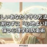 優しいあなたを守る方法｜自分を削らずに「心地よい距離」を保つ心理学的防衛術