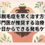 円形脱毛症を早く治す方法！専門医が推奨する治療と今日からできる発毛ケア
