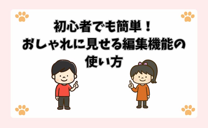 初心者でも簡単！おしゃれに見せる編集機能の使い方