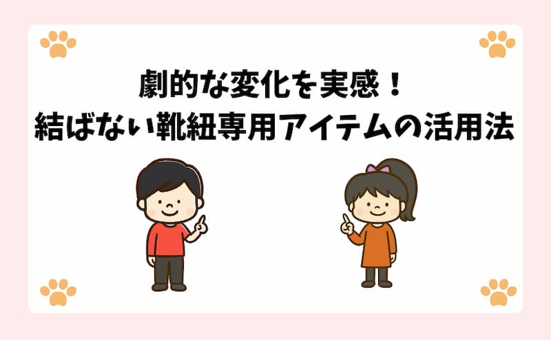 劇的な変化を実感！結ばない靴紐専用アイテムの活用法